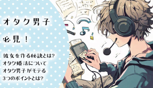 オタク男子必見！彼女を作るための秘訣とは？オタク男子がモテるための３つのポイント