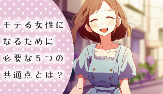 モテる女性になるために必要な5つの共通点とは？